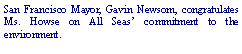 Text Box: San Francisco Mayor, Gavin Newsom, congratulates Ms. Howse on All Seas commitment to the 
environment.